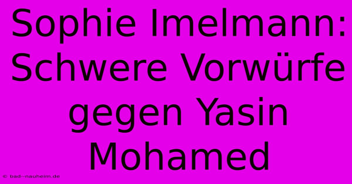 Sophie Imelmann: Schwere Vorwürfe Gegen Yasin Mohamed