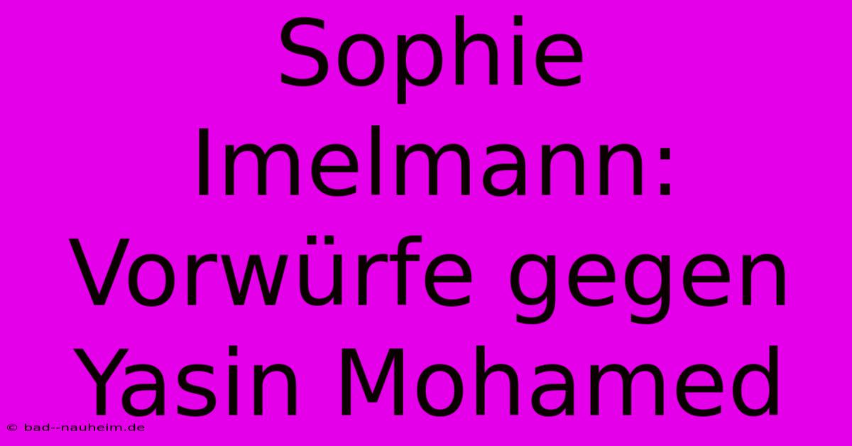 Sophie Imelmann: Vorwürfe Gegen Yasin Mohamed