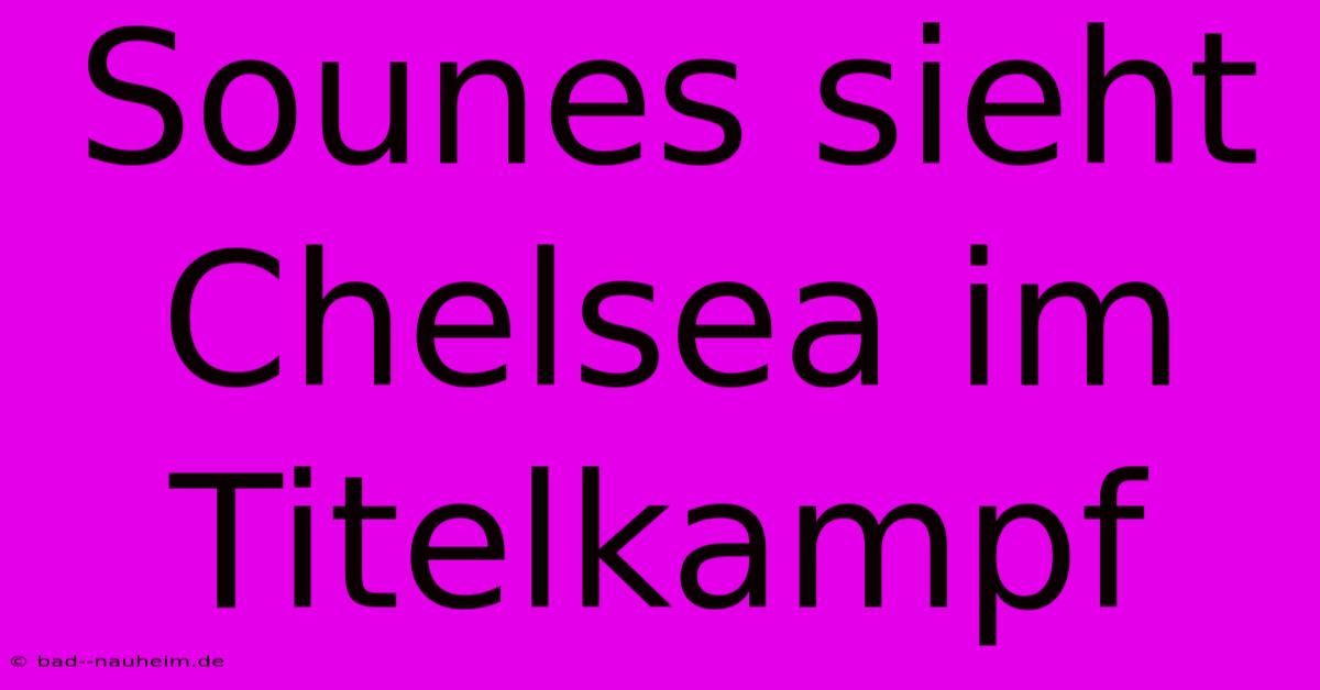 Sounes Sieht Chelsea Im Titelkampf