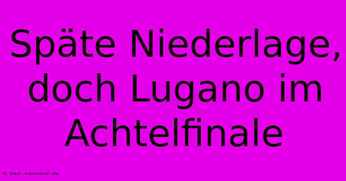 Späte Niederlage, Doch Lugano Im Achtelfinale