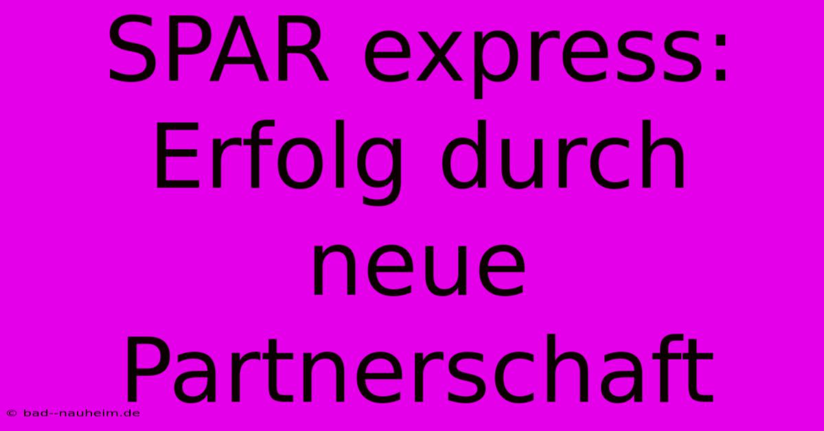 SPAR Express:  Erfolg Durch Neue Partnerschaft