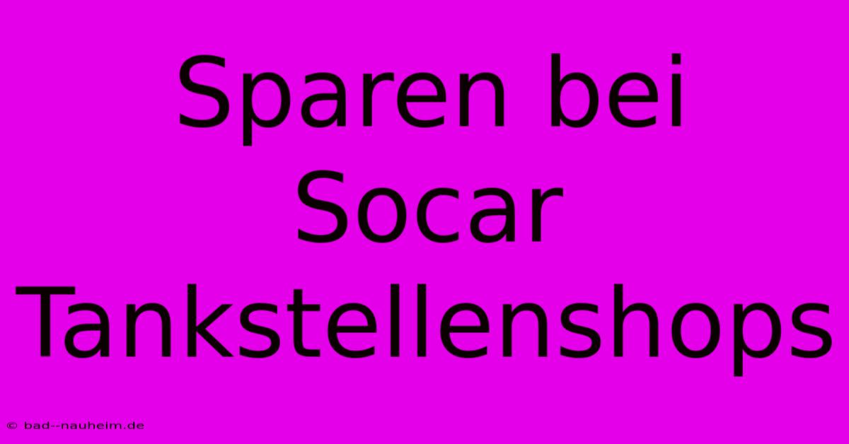 Sparen Bei Socar Tankstellenshops