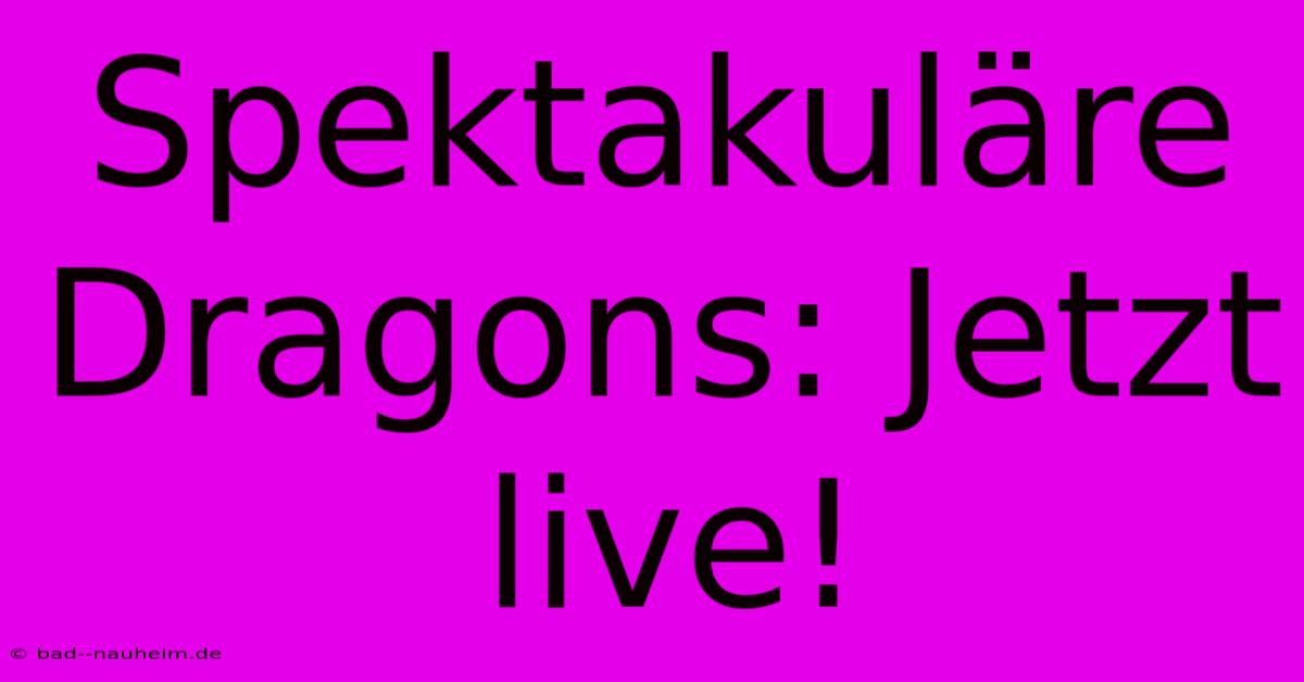 Spektakuläre Dragons: Jetzt Live!