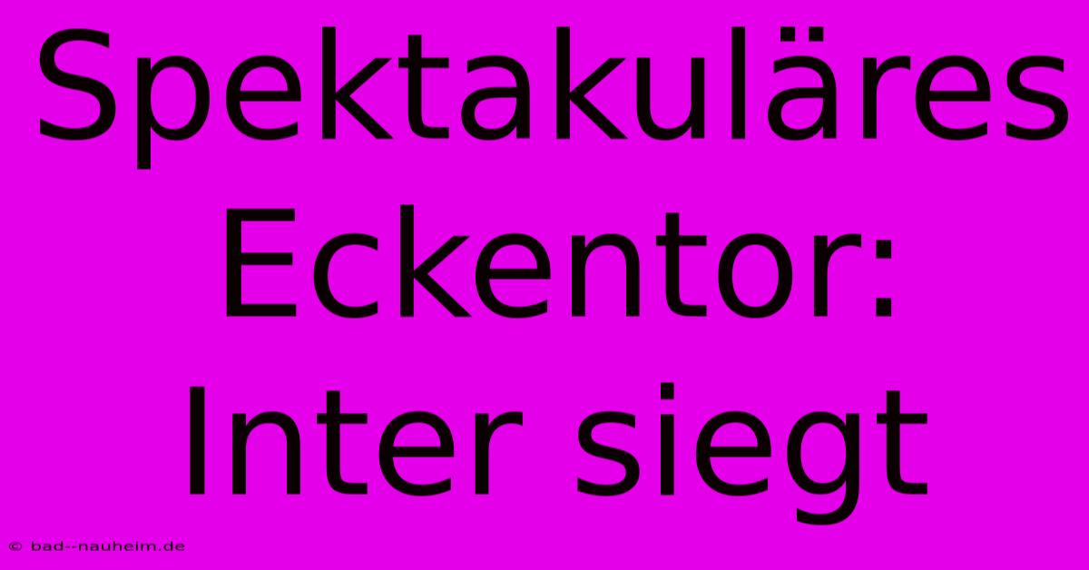 Spektakuläres Eckentor: Inter Siegt