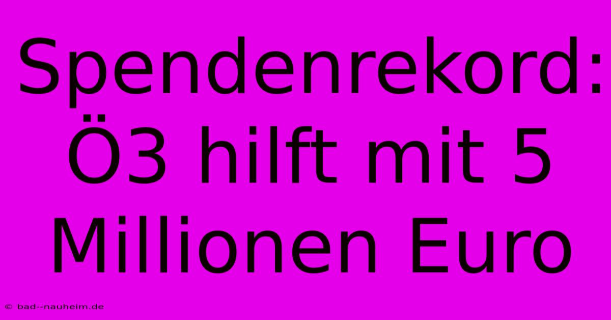 Spendenrekord: Ö3 Hilft Mit 5 Millionen Euro