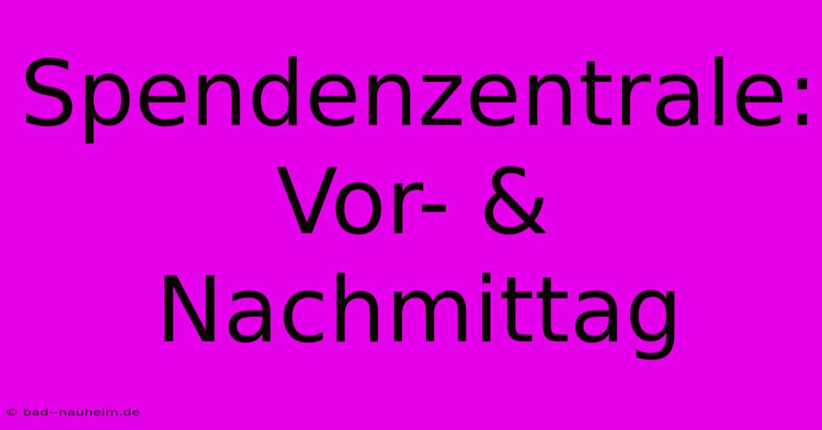 Spendenzentrale:  Vor- & Nachmittag