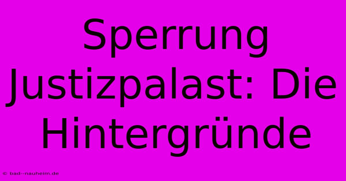 Sperrung Justizpalast: Die Hintergründe