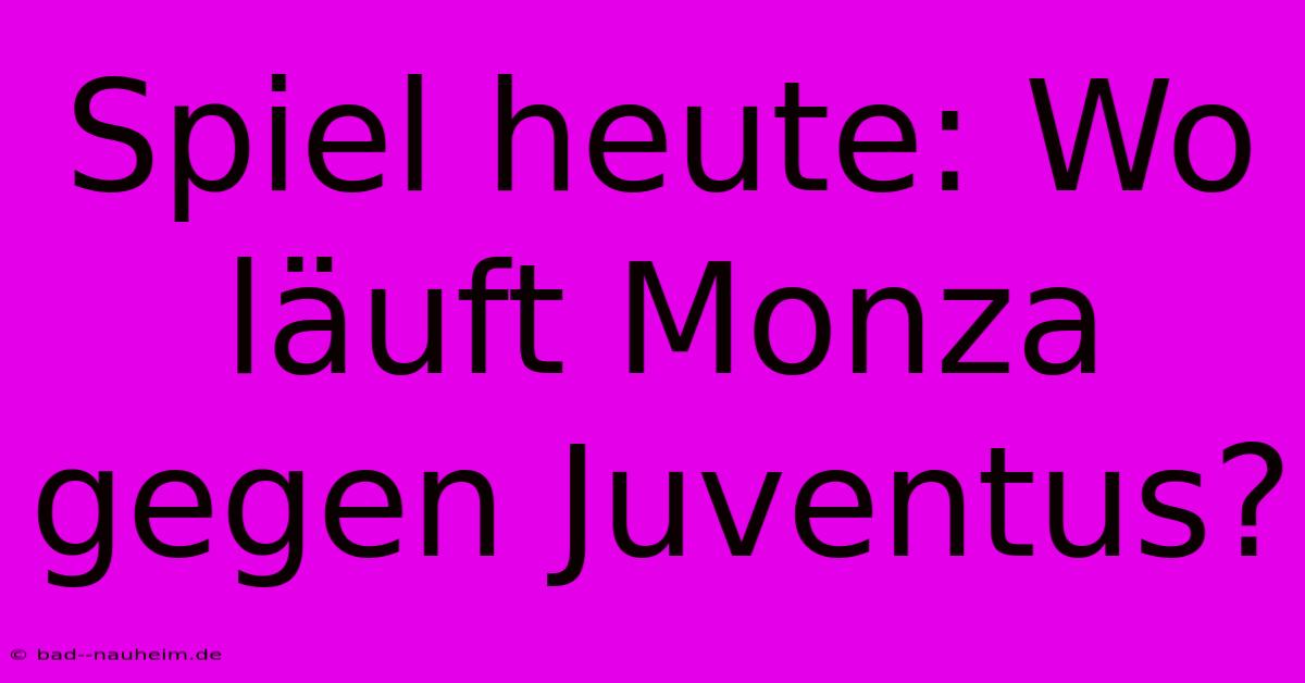 Spiel Heute: Wo Läuft Monza Gegen Juventus?