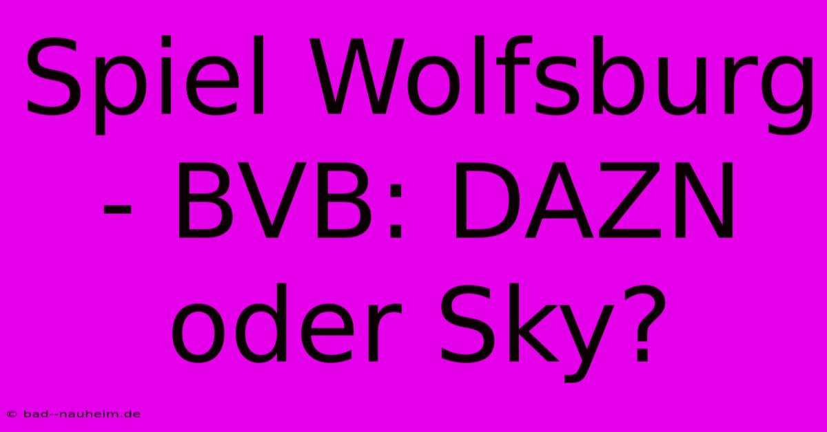 Spiel Wolfsburg - BVB: DAZN Oder Sky?