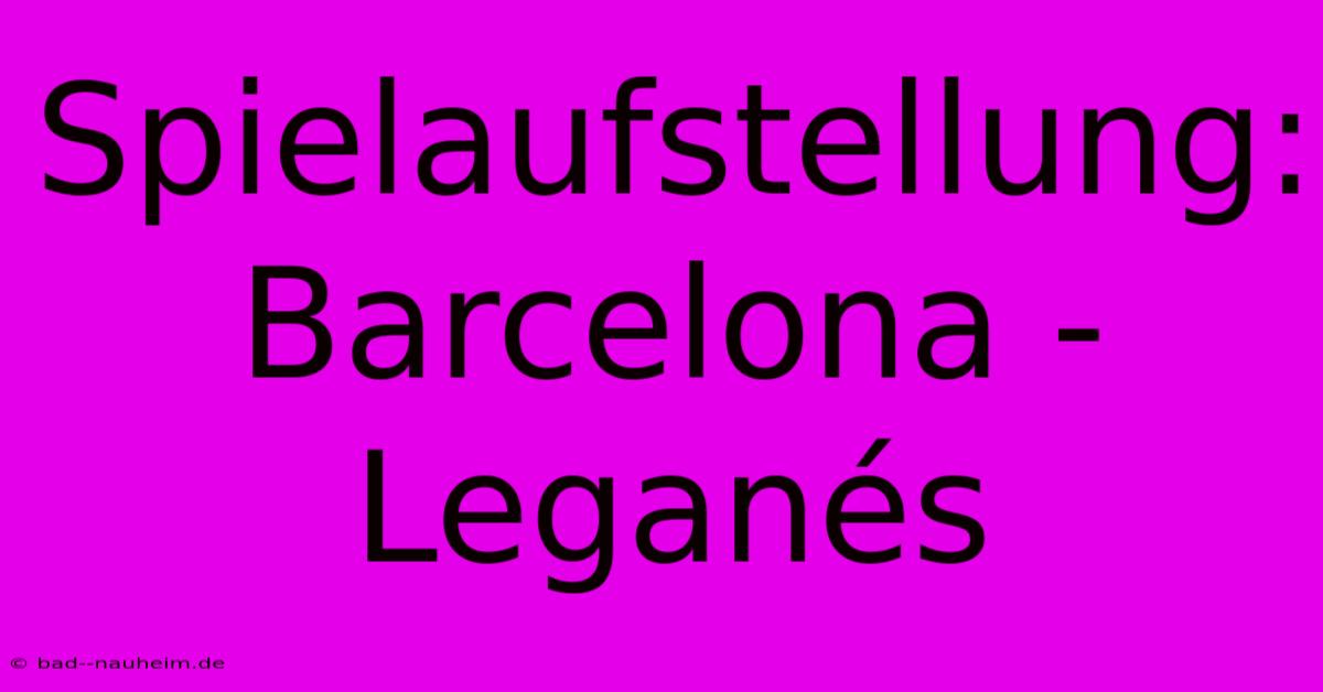 Spielaufstellung: Barcelona - Leganés