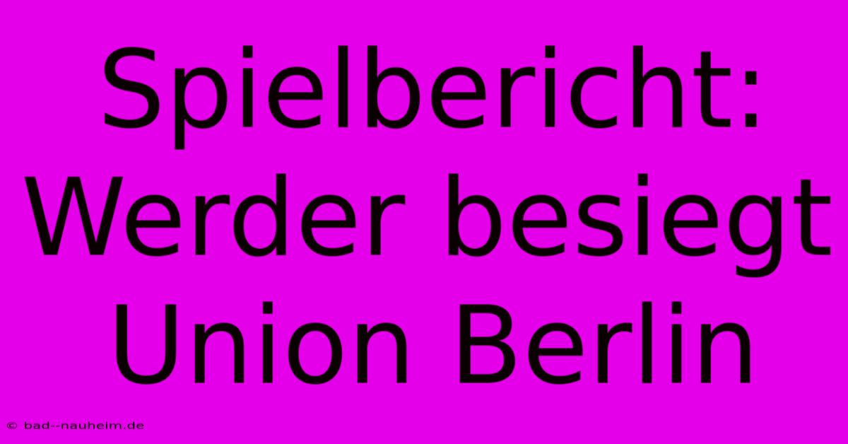 Spielbericht: Werder Besiegt Union Berlin