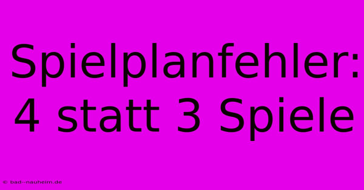 Spielplanfehler: 4 Statt 3 Spiele