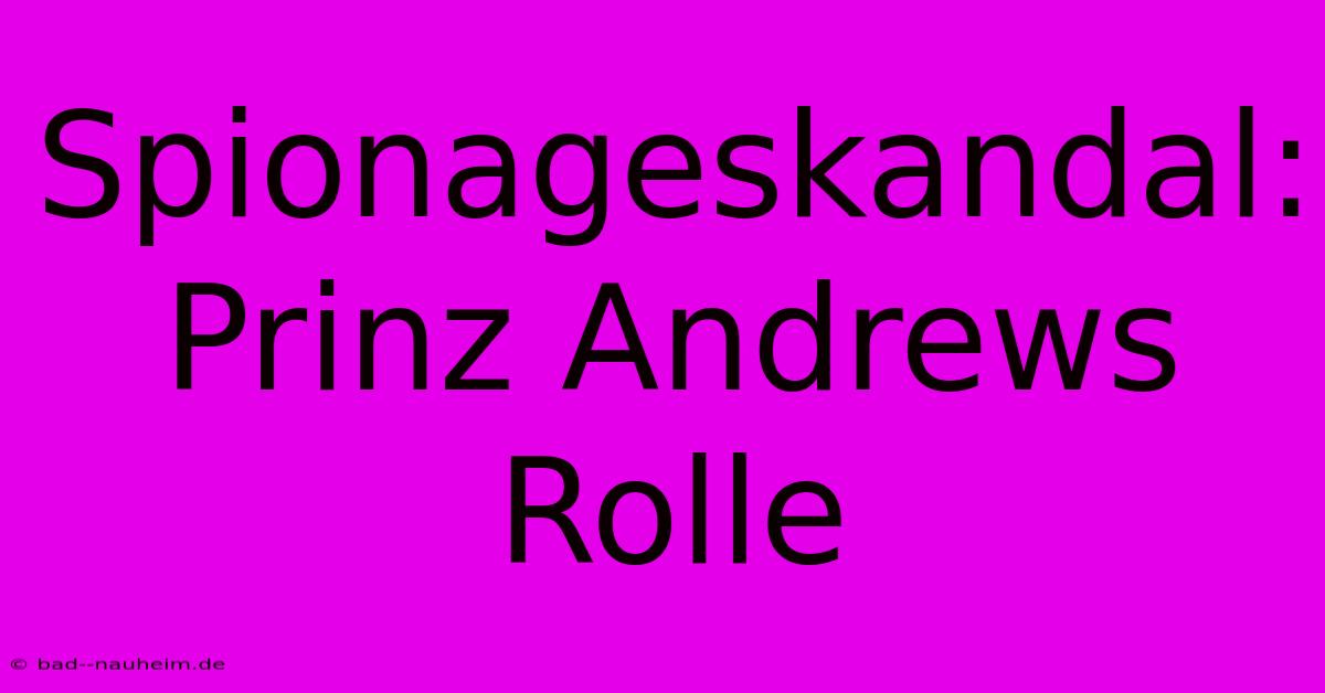 Spionageskandal: Prinz Andrews Rolle