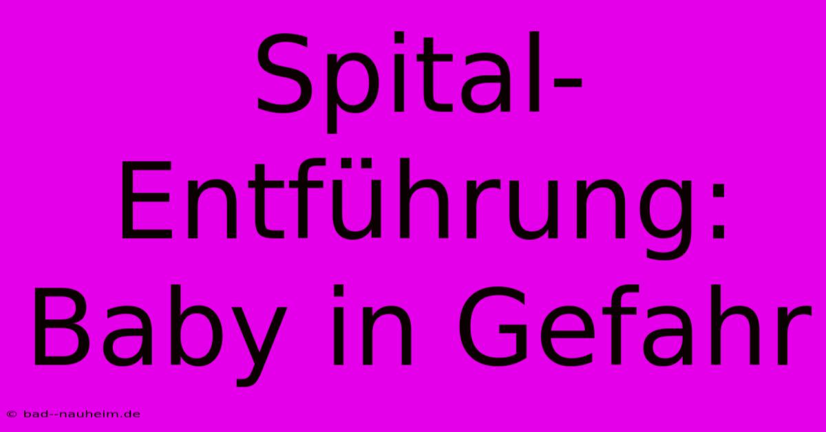 Spital-Entführung: Baby In Gefahr