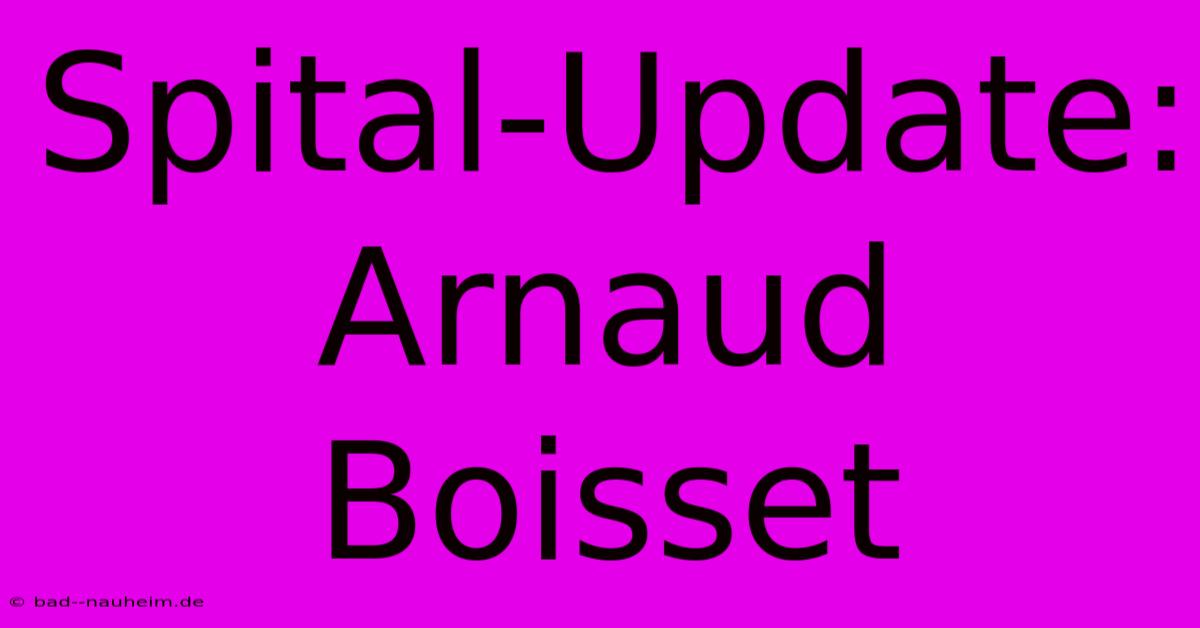 Spital-Update: Arnaud Boisset