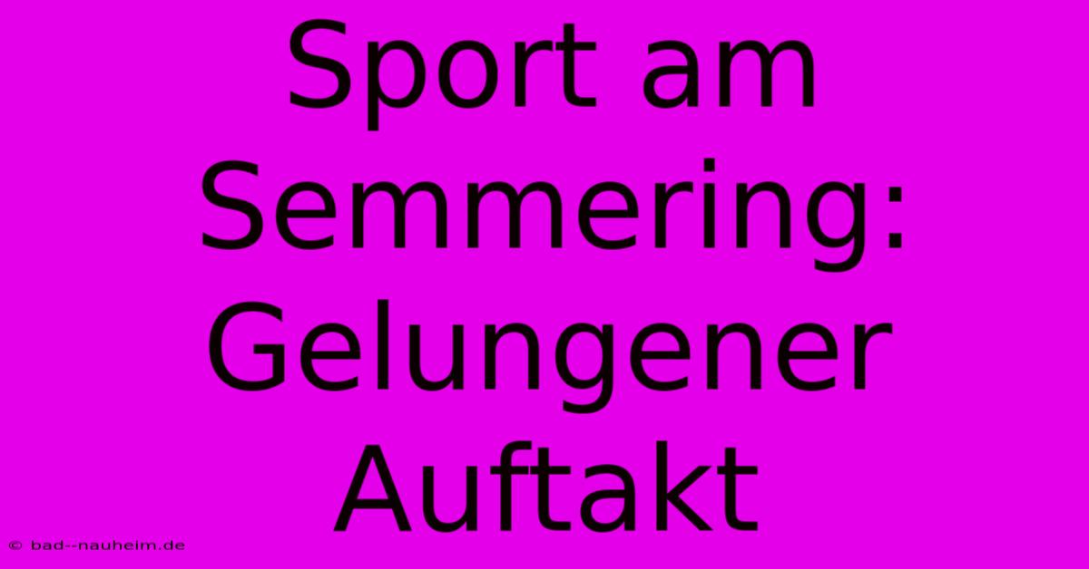 Sport Am Semmering: Gelungener Auftakt