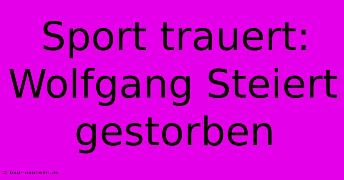 Sport Trauert: Wolfgang Steiert Gestorben