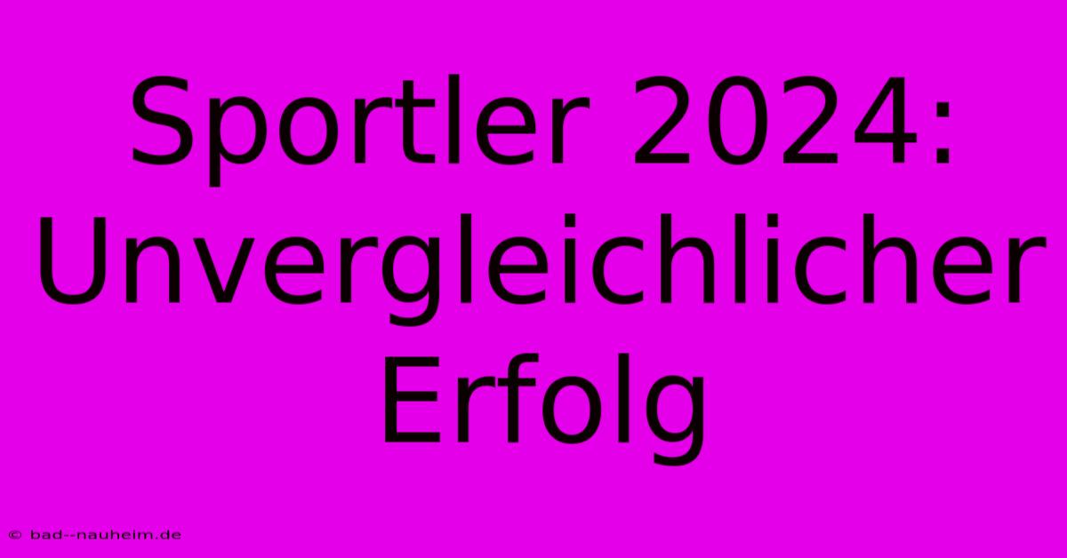 Sportler 2024: Unvergleichlicher Erfolg