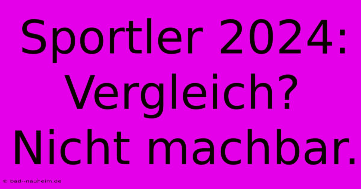 Sportler 2024: Vergleich? Nicht Machbar.