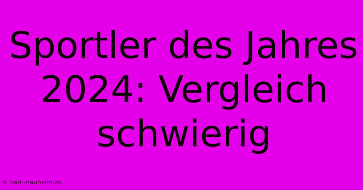 Sportler Des Jahres 2024: Vergleich Schwierig