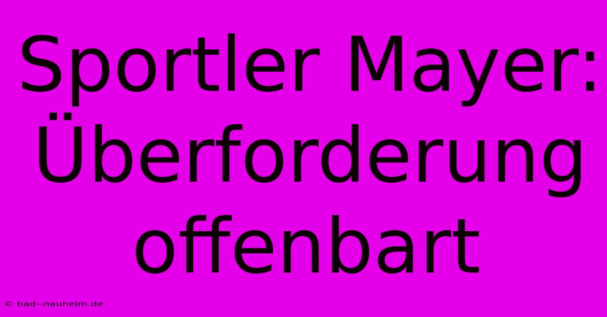 Sportler Mayer:  Überforderung Offenbart