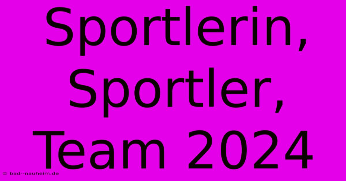 Sportlerin, Sportler, Team 2024