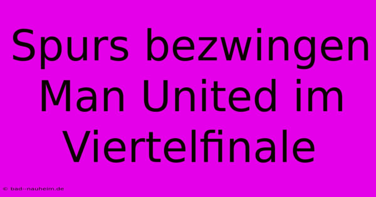 Spurs Bezwingen Man United Im Viertelfinale