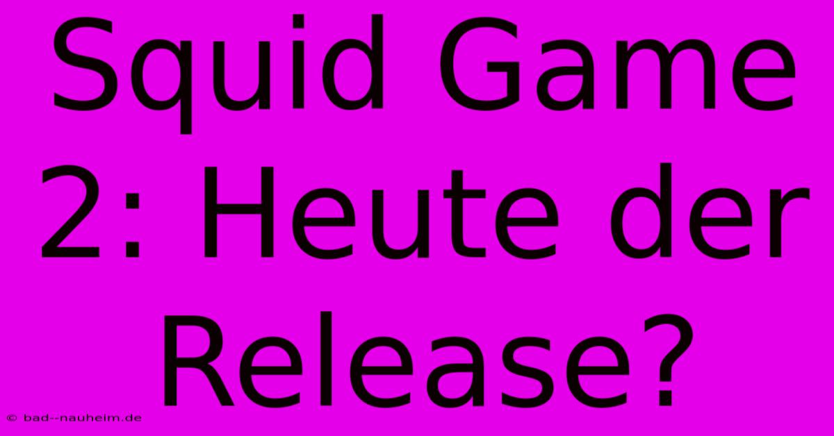 Squid Game 2: Heute Der Release?