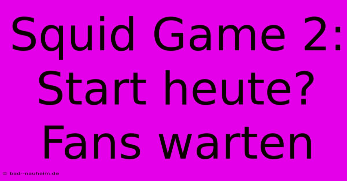 Squid Game 2: Start Heute? Fans Warten