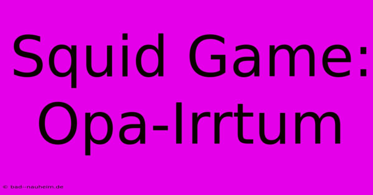 Squid Game:  Opa-Irrtum