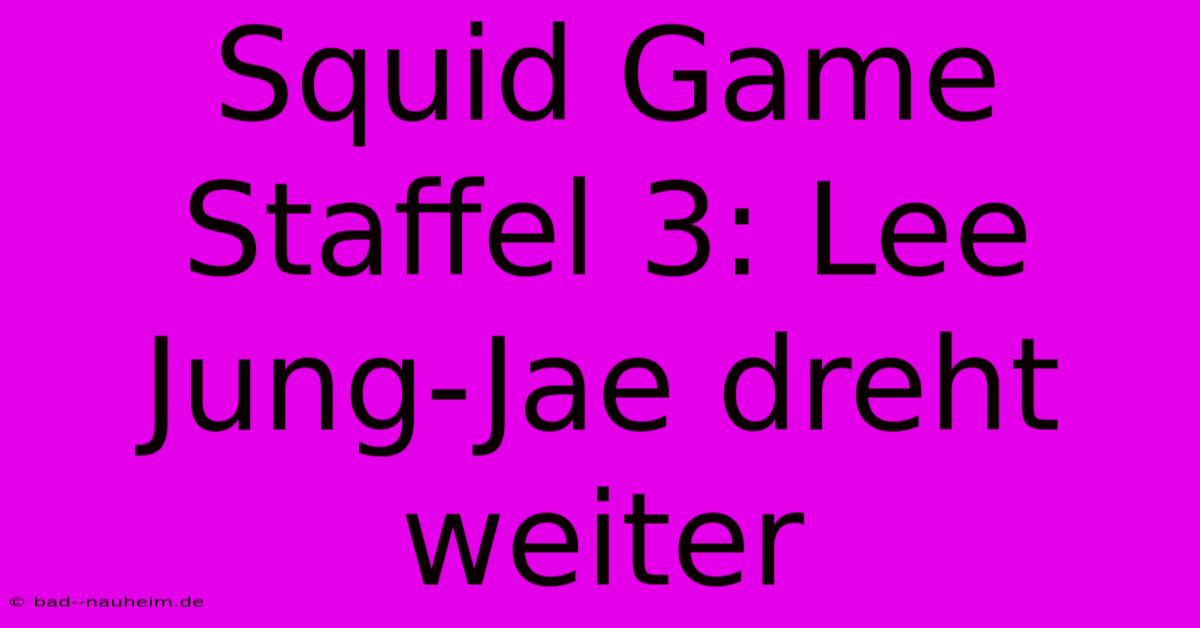 Squid Game Staffel 3: Lee Jung-Jae Dreht Weiter