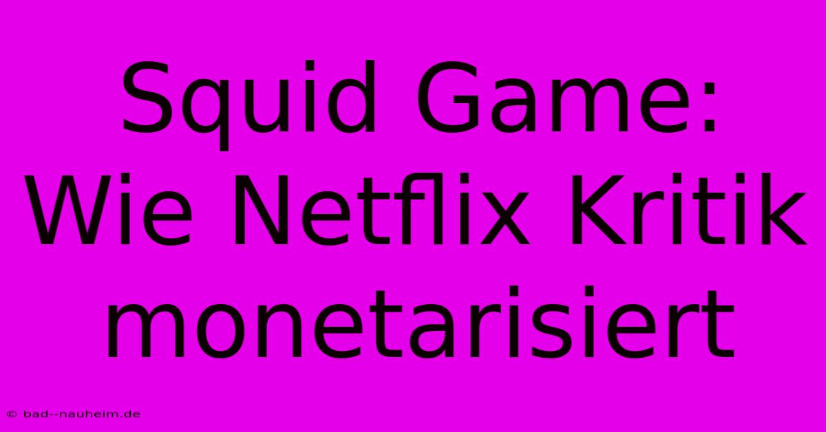 Squid Game: Wie Netflix Kritik Monetarisiert