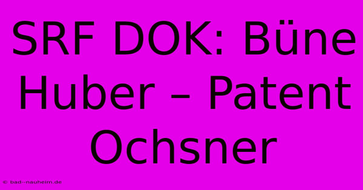 SRF DOK: Büne Huber – Patent Ochsner