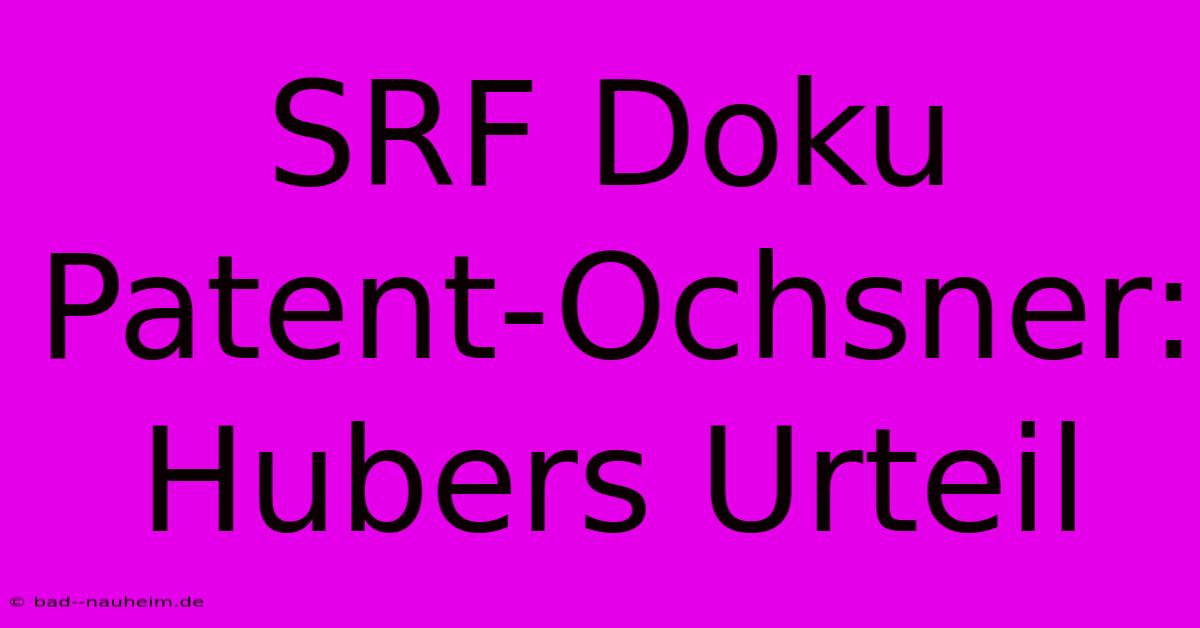 SRF Doku Patent-Ochsner: Hubers Urteil