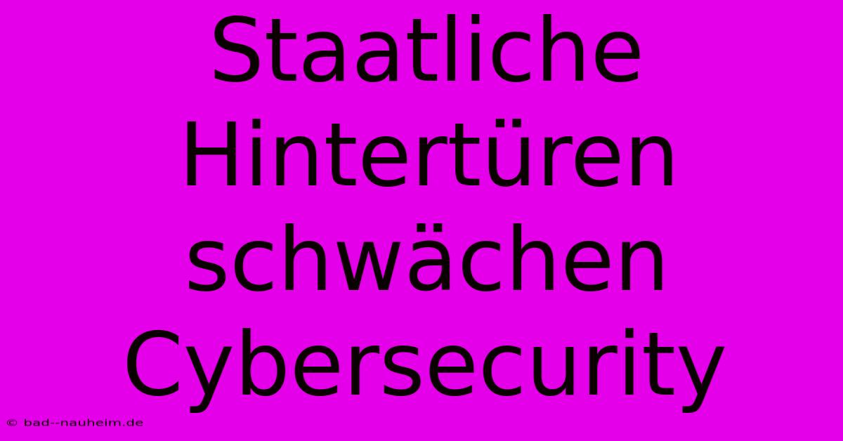 Staatliche Hintertüren Schwächen Cybersecurity