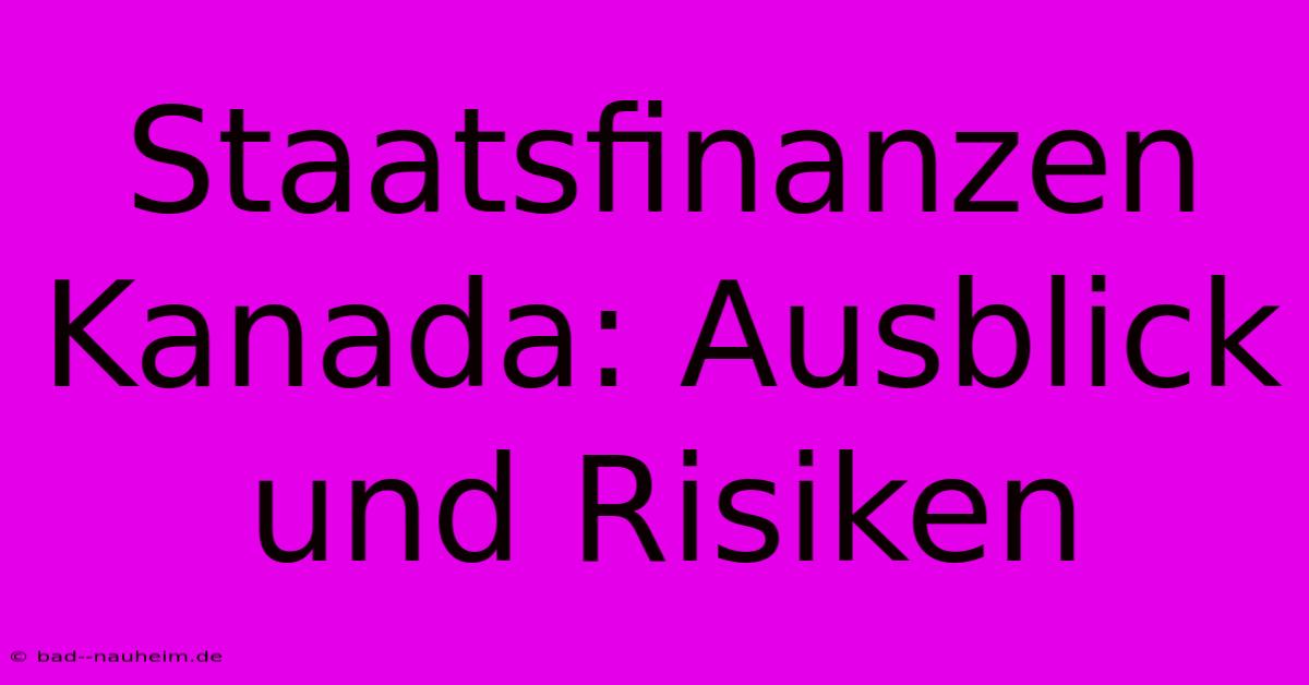 Staatsfinanzen Kanada: Ausblick Und Risiken