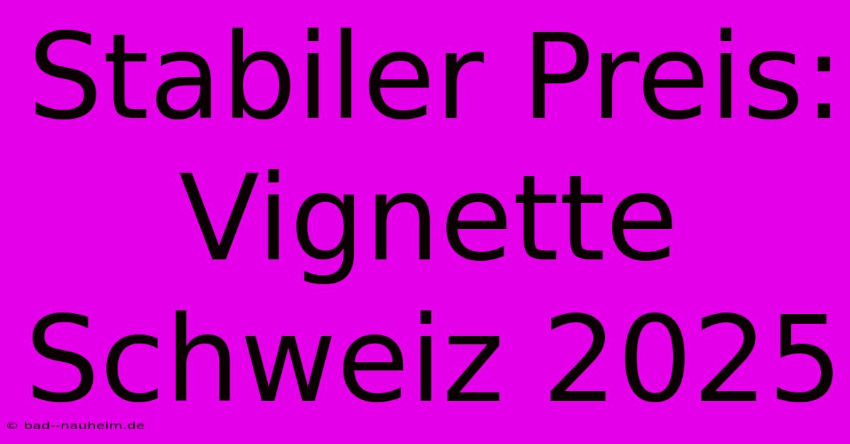 Stabiler Preis: Vignette Schweiz 2025