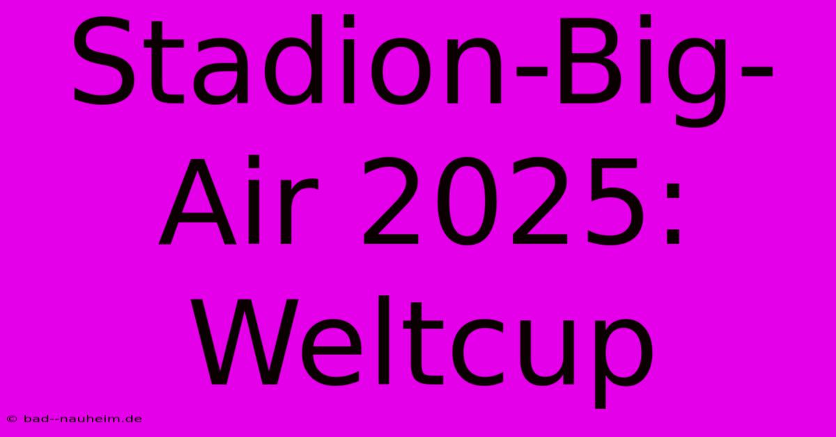 Stadion-Big-Air 2025: Weltcup