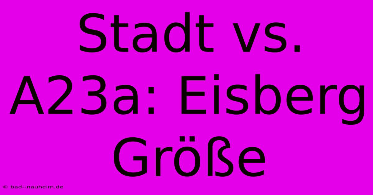 Stadt Vs. A23a: Eisberg Größe