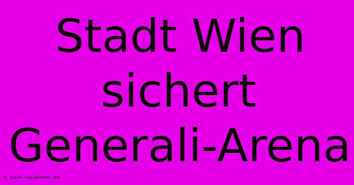 Stadt Wien Sichert Generali-Arena