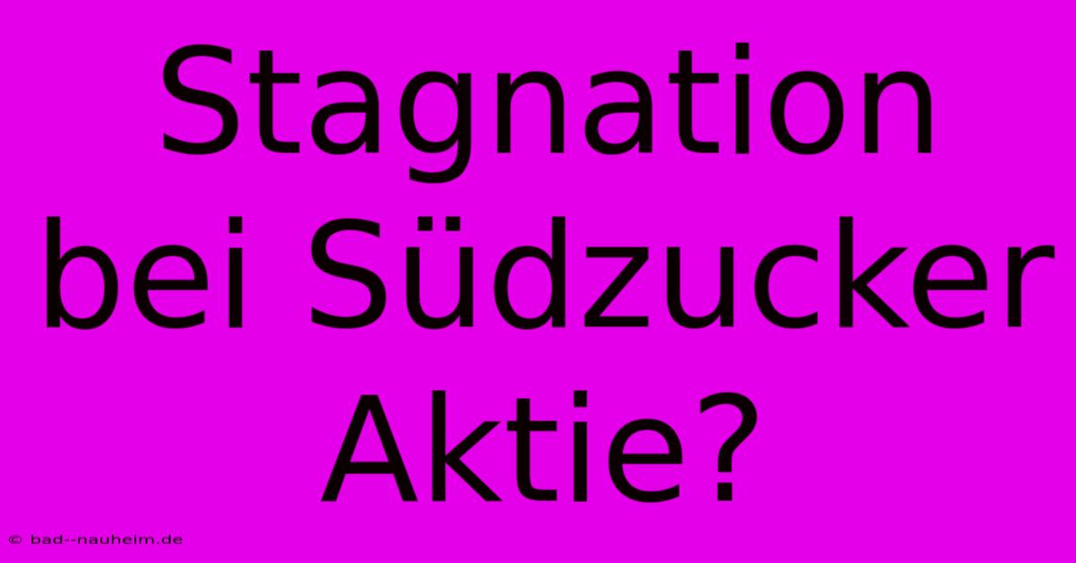 Stagnation Bei Südzucker Aktie?