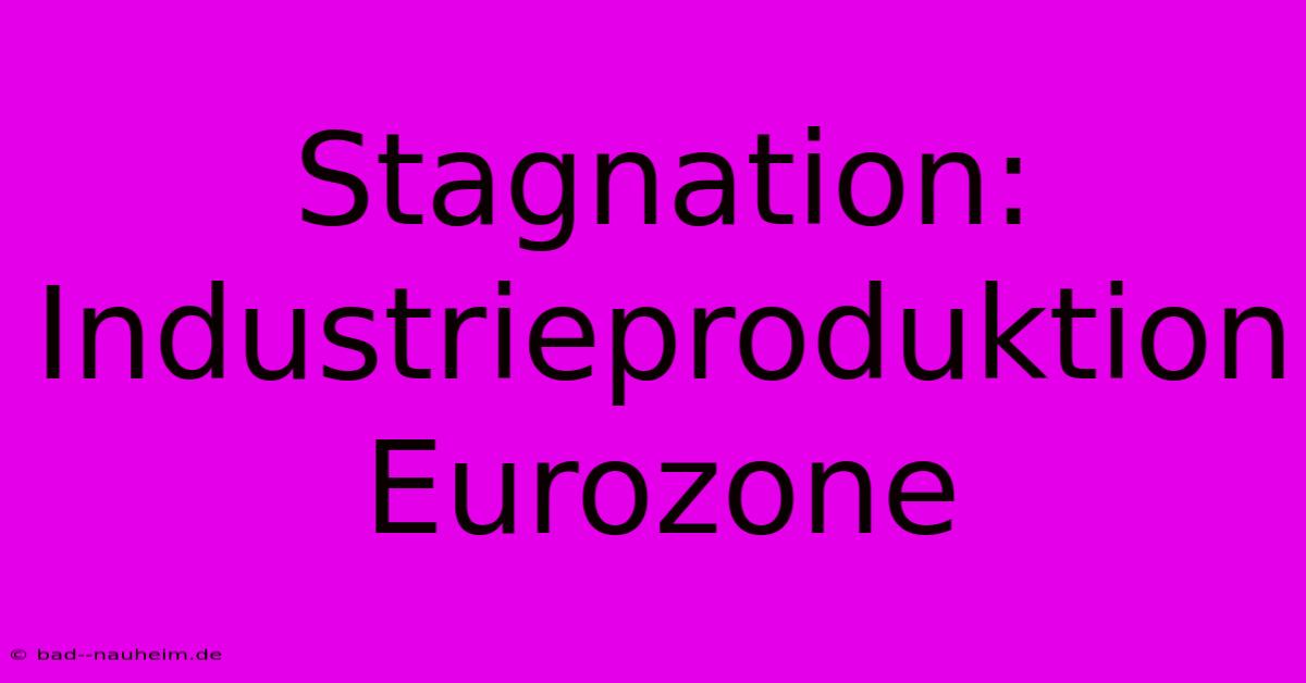 Stagnation: Industrieproduktion Eurozone