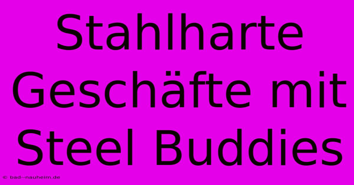 Stahlharte Geschäfte Mit Steel Buddies