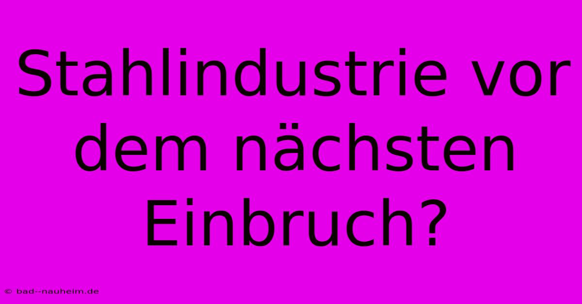 Stahlindustrie Vor Dem Nächsten Einbruch?