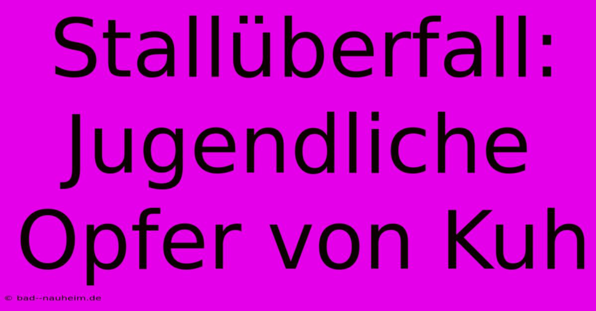 Stallüberfall: Jugendliche Opfer Von Kuh