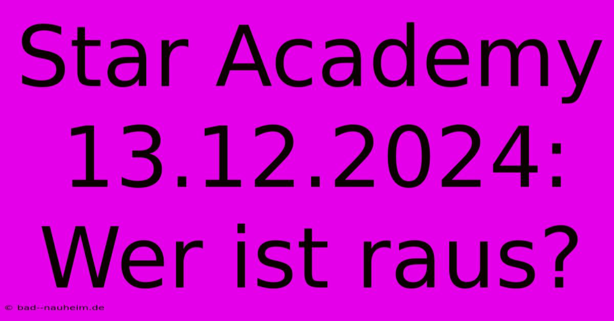 Star Academy 13.12.2024: Wer Ist Raus?