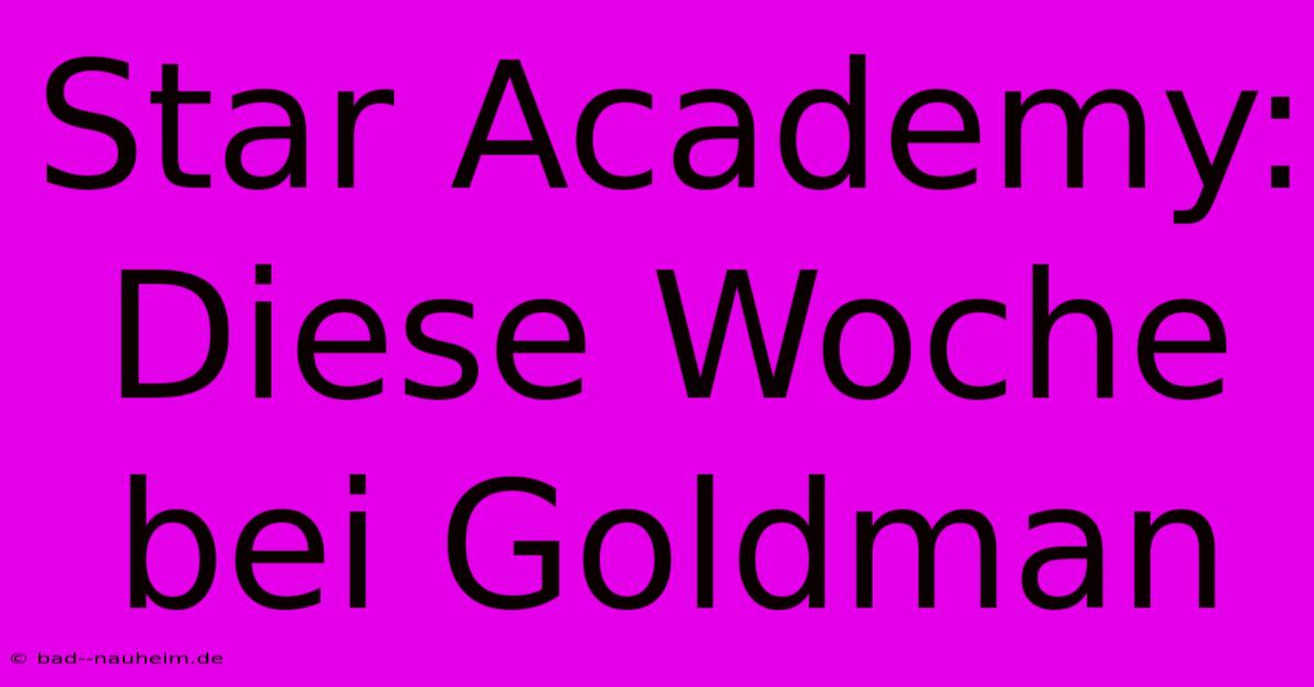 Star Academy: Diese Woche Bei Goldman