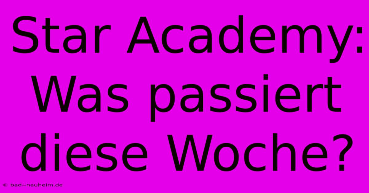 Star Academy: Was Passiert Diese Woche?