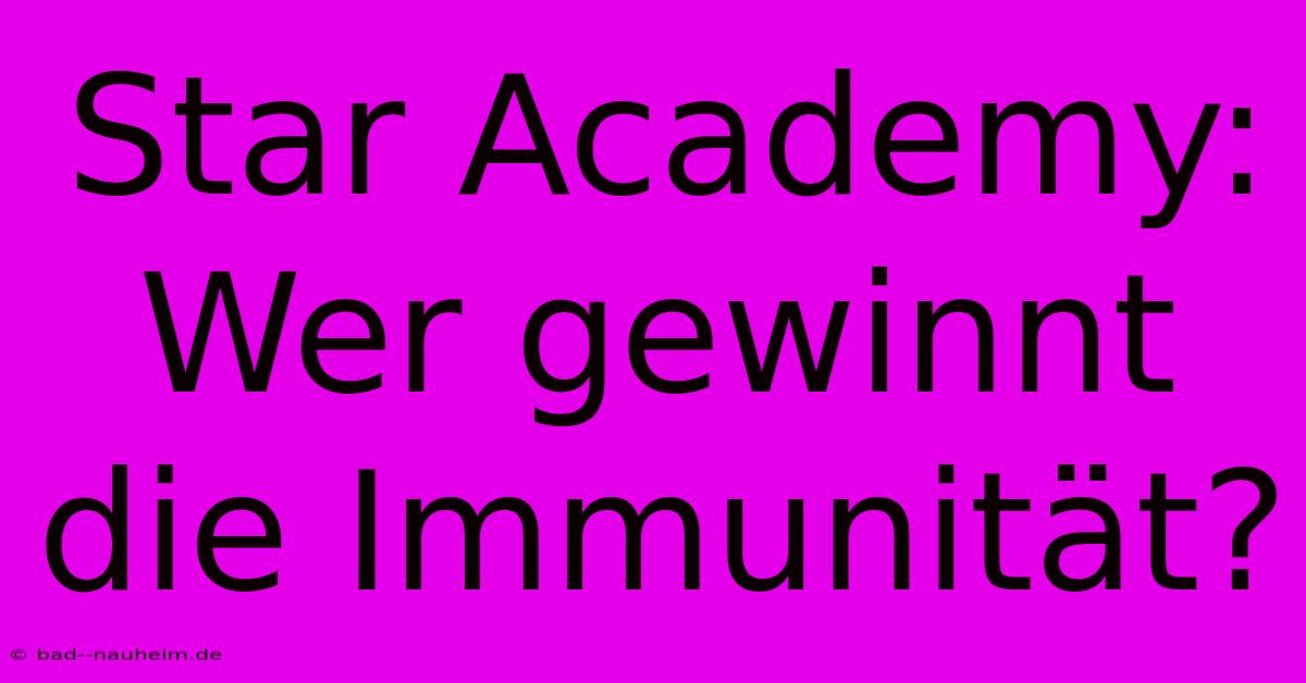 Star Academy: Wer Gewinnt Die Immunität?