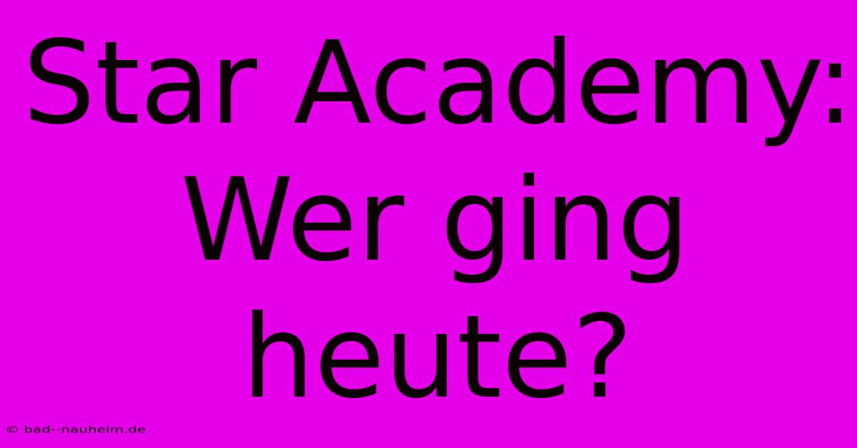 Star Academy: Wer Ging Heute?